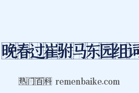 晚春过崔驸马东园组词是什么意思的图片